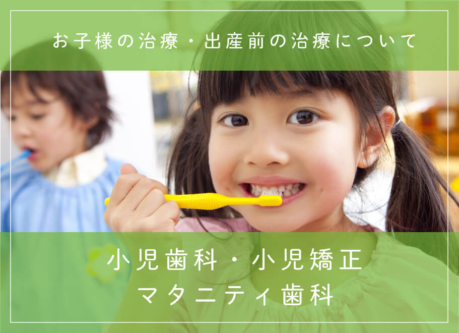 小児歯科・小児矯正・マタニティ歯科 お子様の治療・出産前の治療について