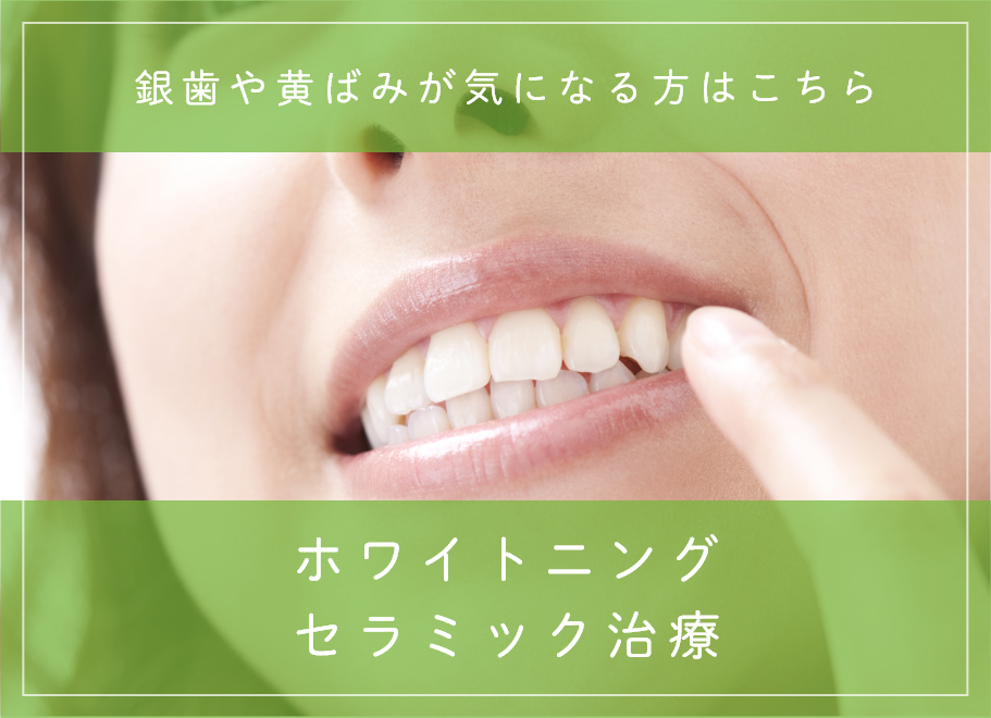 ホワイトニング・セラミック治療 銀歯や黄ばみが気になる方はこちら
