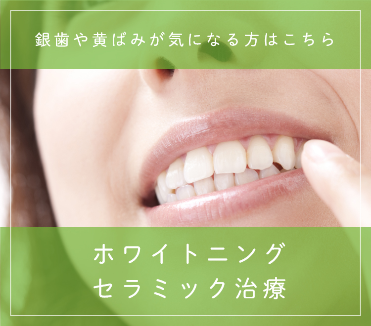 ホワイトニング・セラミック治療 銀歯や黄ばみが気になる方はこちら